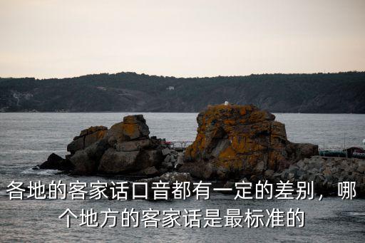 各地的客家話口音都有一定的差別，哪個地方的客家話是最標準的