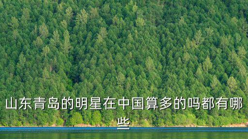 山東青島的明星在中國算多的嗎都有哪些