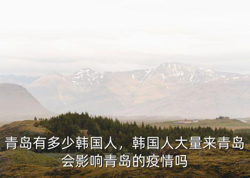 青島有多少韓國人，韓國人大量來青島會影響青島的疫情嗎