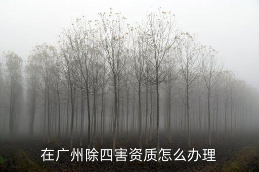 廣東省四害資質怎么辦,在廣州除四害資質怎么辦理