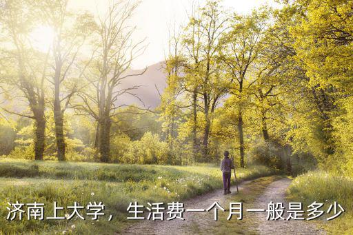 濟南上大學，生活費一個月一般是多少