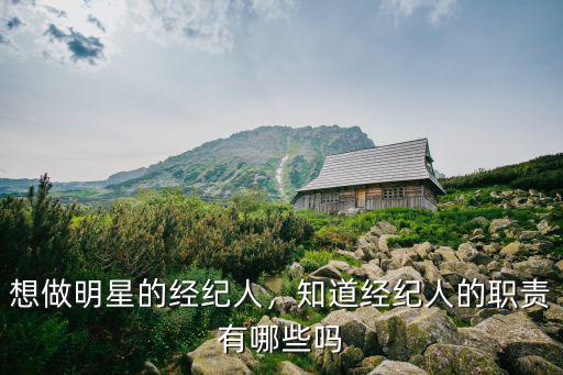 想做明星的經紀人，知道經紀人的職責有哪些嗎