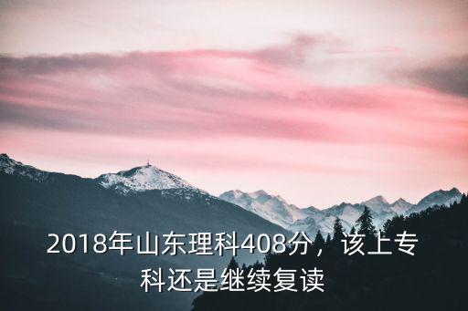 2018年山東高考專科是多少分,2018年山東理科408分