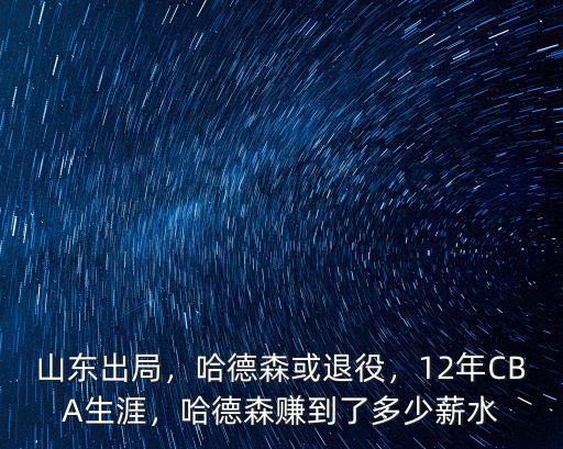 山東出局，哈德森或退役，12年CBA生涯，哈德森賺到了多少薪水