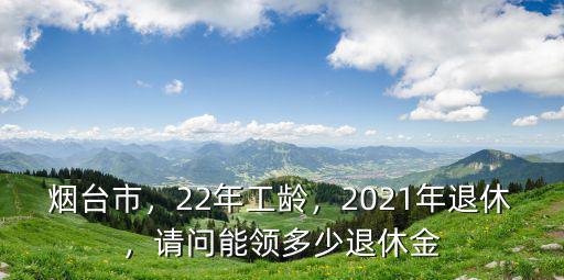 2021煙臺退休最低工資有多少,2021年退休