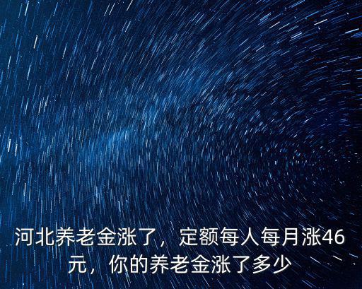 河北養(yǎng)老金漲了，定額每人每月漲46元，你的養(yǎng)老金漲了多少