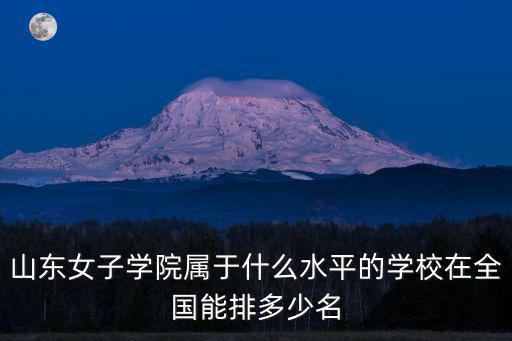 山東女子學院屬于什么水平的學校在全國能排多少名