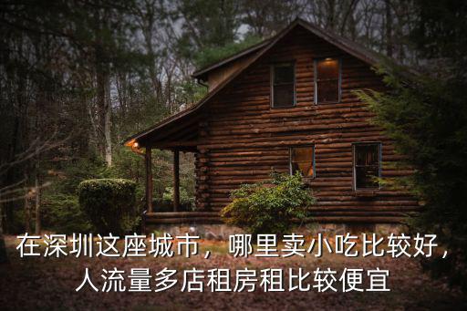 在深圳這座城市，哪里賣(mài)小吃比較好，人流量多店租房租比較便宜