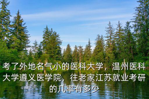 考了外地名氣小的醫科大學，溫州醫科大學遵義醫學院，往老家江蘇就業考研的幾率有多少
