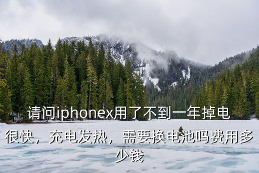 請問iphonex用了不到一年掉電很快，充電發熱，需要換電池嗎費用多少錢