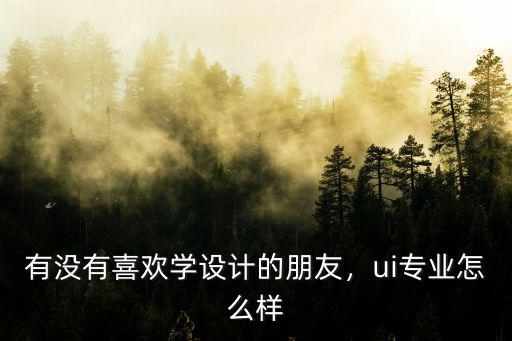 汕頭專業全鏈路ui培訓怎么樣,ui專業怎么樣