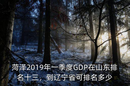 菏澤2019年一季度GDP在山東排名十三，到遼寧省可排名多少