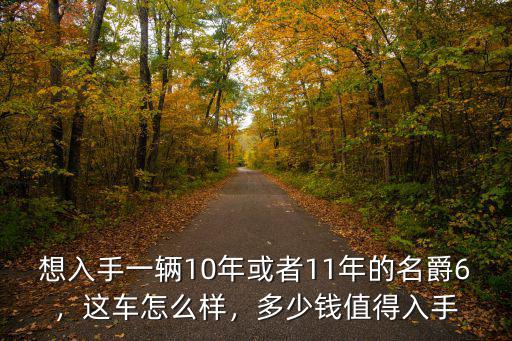 想入手一輛10年或者11年的名爵6，這車怎么樣，多少錢值得入手