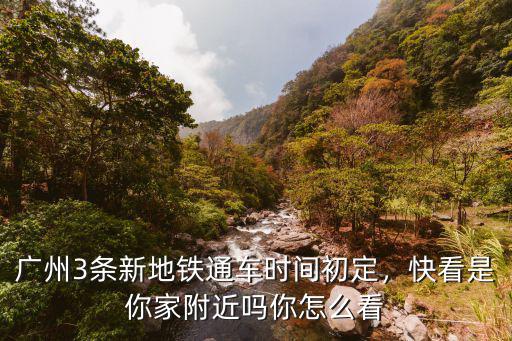廣州地鐵怎么看車輛,廣州3條新地鐵通車時間初定