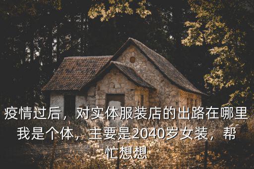 疫情過后，對實體服裝店的出路在哪里我是個體，主要是2040歲女裝，幫忙想想