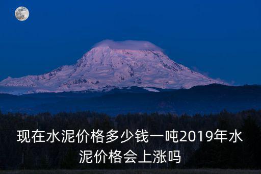 2019年廣東韶關(guān)水泥價(jià)是多少,現(xiàn)在水泥價(jià)格多少錢一噸