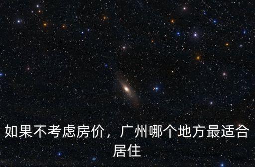 廣州哪里適合居住生活,廣州哪個區最適合生活