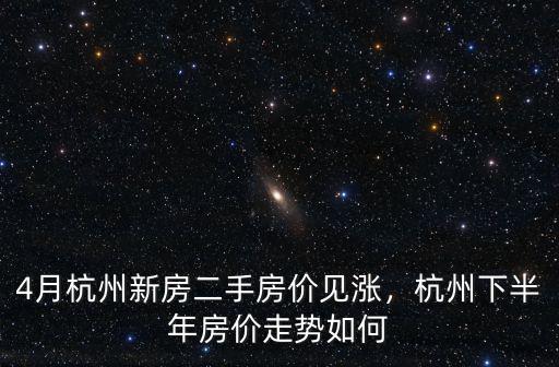 杭州房價下半年多少錢,4月杭州新房二手房價見漲