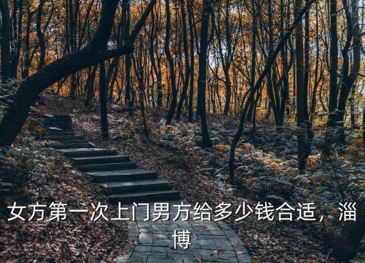 女方第一次上門男方給多少錢合適，淄博