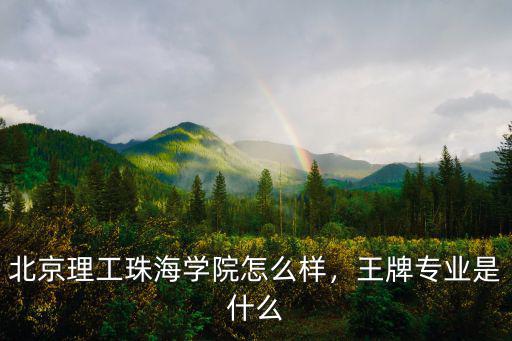 北京理工珠海學院怎么樣，王牌專業是什么