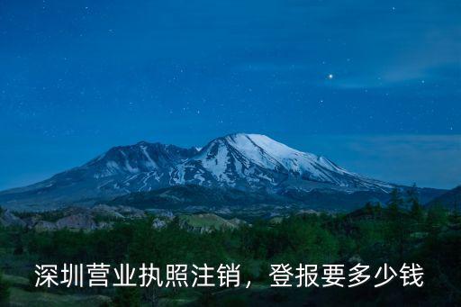 深圳營業執照注銷，登報要多少錢