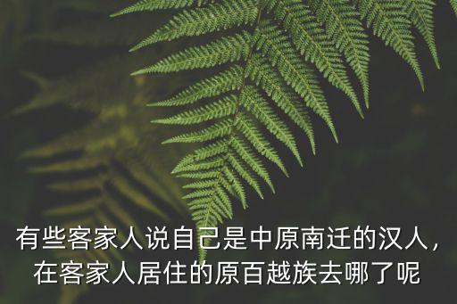 有些客家人說自己是中原南遷的漢人，在客家人居住的原百越族去哪了呢