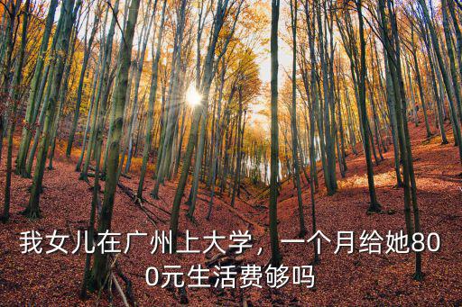 我女兒在廣州上大學，一個月給她800元生活費夠嗎