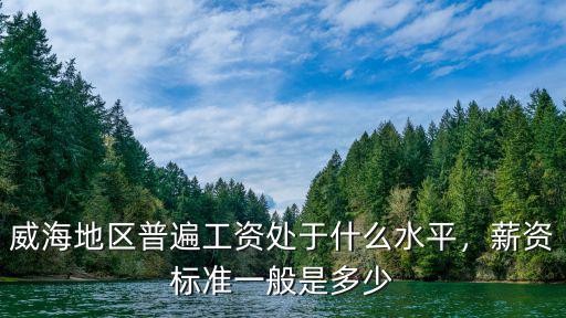 威海地區(qū)普遍工資處于什么水平，薪資標準一般是多少