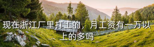 現(xiàn)在浙江廠里打工的，月工資有一萬以上的多嗎
