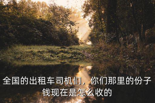 全國的出租車司機(jī)們，你們那里的份子錢現(xiàn)在是怎么收的