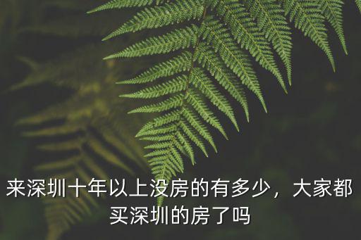 來深圳十年以上沒房的有多少，大家都買深圳的房了嗎