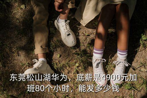 廣東東莞今年底薪是多少錢一個月,東莞松山湖華為