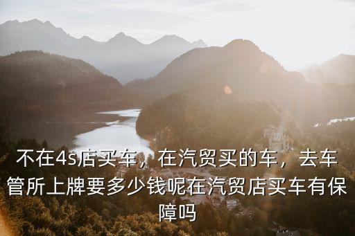 濟寧汽車4s店上牌需要多少錢,不在4s店買車