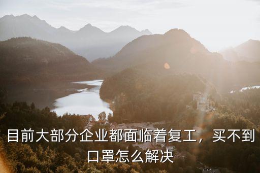目前大部分企業都面臨著復工，買不到口罩怎么解決
