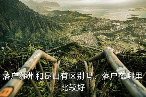 落戶蘇州和昆山有區別嗎，落戶在哪里比較好