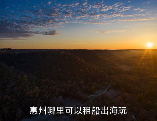 惠州哪里可以租船出海玩