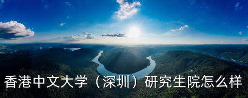 香港中文大學(xué)（深圳）研究生院怎么樣