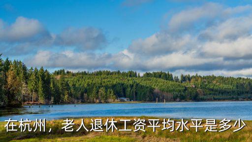 2015浙江平均退休工資是多少,老人退休工資平均水平是多少