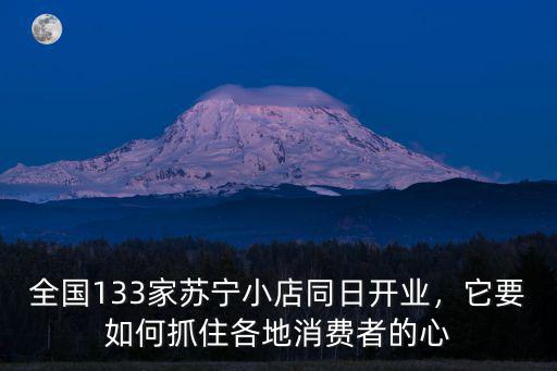 全國133家蘇寧小店同日開業，它要如何抓住各地消費者的心