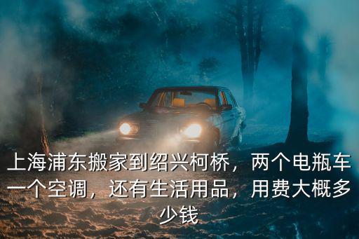 紹興柯橋面料托運費多少錢,上海浦東搬家到紹興柯橋