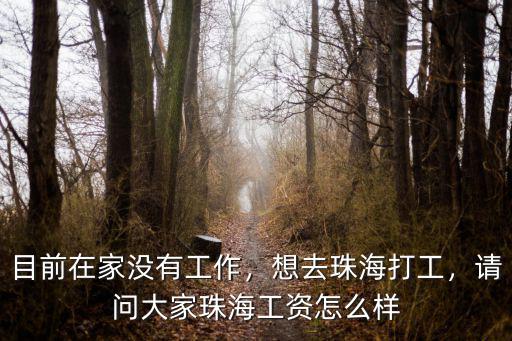 目前在家沒有工作，想去珠海打工，請問大家珠海工資怎么樣