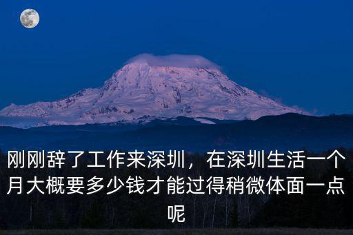 剛剛辭了工作來深圳，在深圳生活一個月大概要多少錢才能過得稍微體面一點呢
