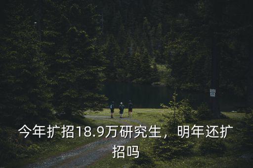 今年擴招18.9萬研究生，明年還擴招嗎
