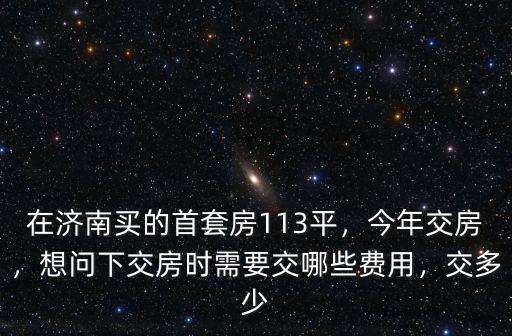 濟南新房交房需要交多少錢,想問下交房時需要交哪些費用