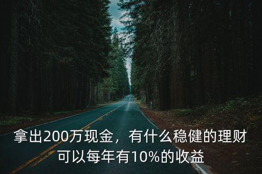 拿出200萬現(xiàn)金，有什么穩(wěn)健的理財(cái)可以每年有10%的收益
