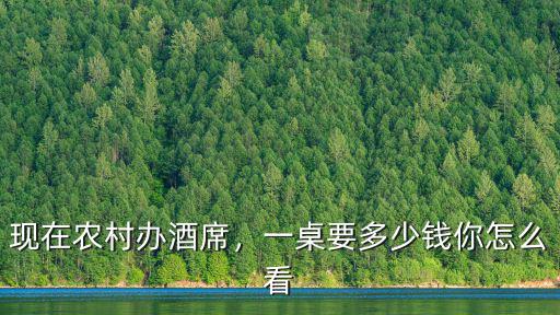現在農村辦酒席，一桌要多少錢你怎么看
