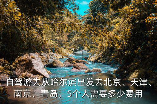 哈爾濱到青島自駕費用多少,自駕游去從哈爾濱出發去北京