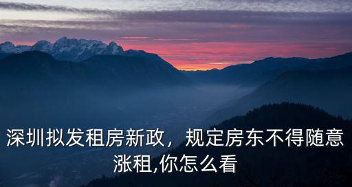 深圳擬發租房新政，規定房東不得隨意漲租,你怎么看