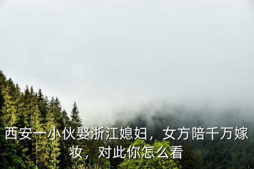 浙江取媳婦禮金多少,西安一小伙娶浙江媳婦