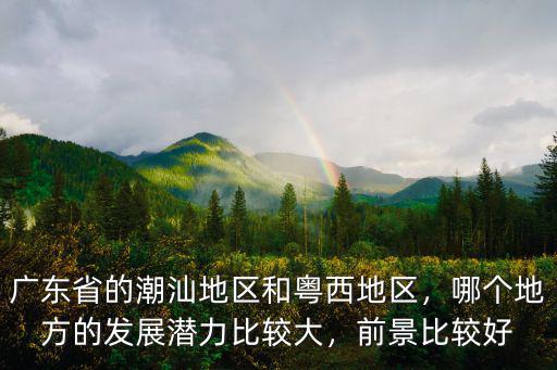 廣東和粵西哪里好,廣東的粵東和粵西